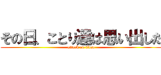 その日、ことり達は思い出した (attack on titan)