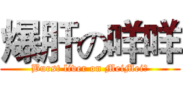 爆肝の咩咩 (Burst liver on MeiMei	)