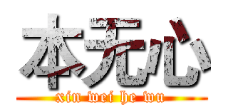 本无心 (xin wei he wu)