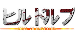 ヒルドルブ (atack on mobiltank)