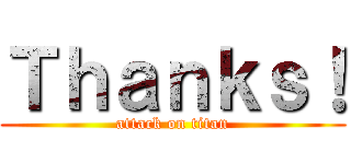Ｔｈａｎｋｓ！ (attack on titan)
