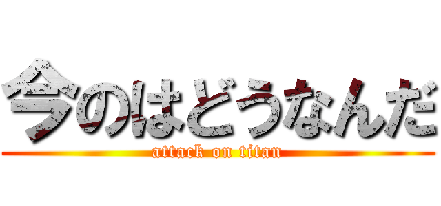 今のはどうなんだ (attack on titan)