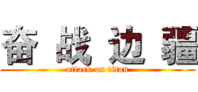 奋  战  边  疆 (attack on titan)
