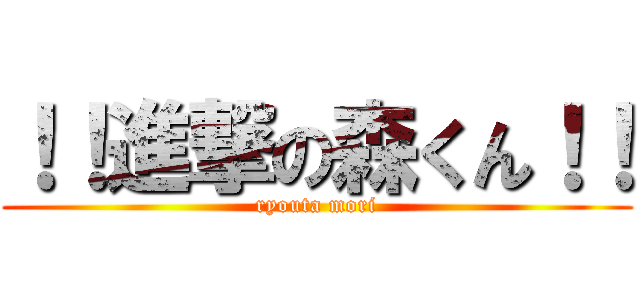 ！！進撃の森くん！！ (ryouta mori)