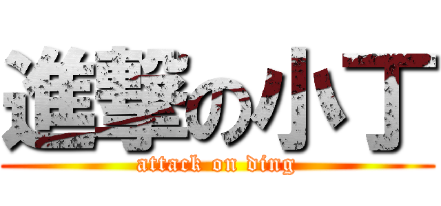 進撃の小丁 (attack on ding)