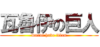 瓦魯伊の巨人 (warui have titan)