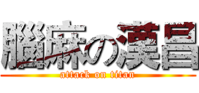 腦麻の漢昌 (attack on titan)