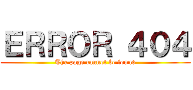 ＥＲＲＯＲ ４０４ (The page cannot be found)