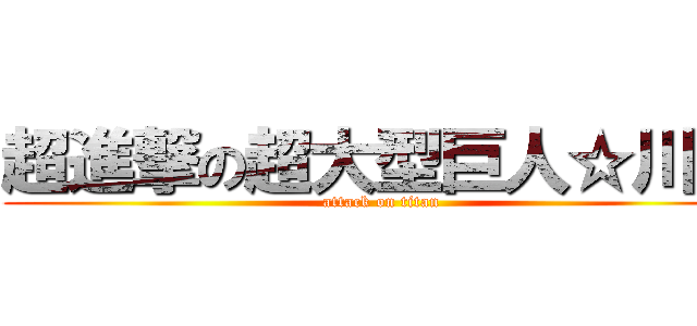 超進撃の超大型巨人☆川瀬 (attack on titan)