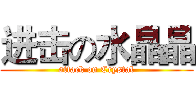 进击の水晶晶 (attack on Crystal)