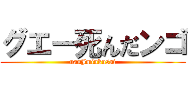 グエー死んだンゴ (nanJminkusai)