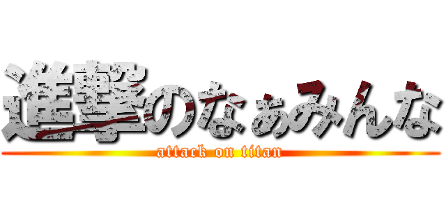 進撃のなぁみんな (attack on titan)