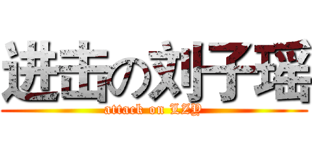 进击の刘子瑶 (attack on LZY)