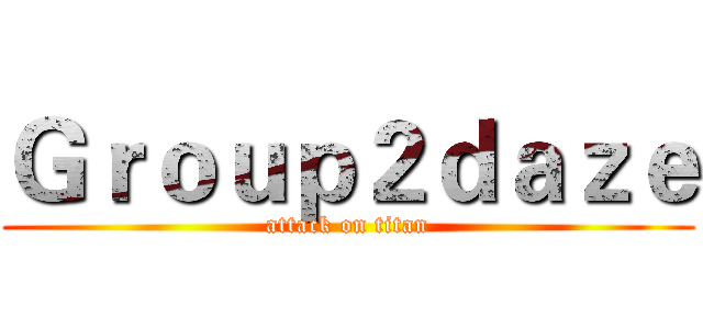 Ｇｒｏｕｐ２ｄａｚｅ (attack on titan)