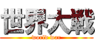 世界大戦 (world war)