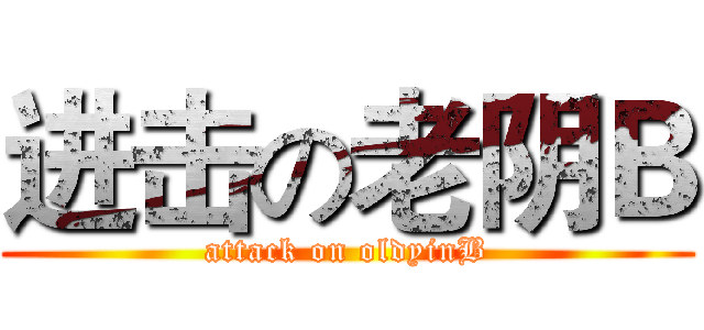 进击の老阴Ｂ (attack on oldyinB)