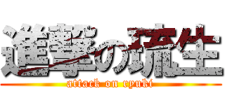進撃の琉生 (attack on ryuki)