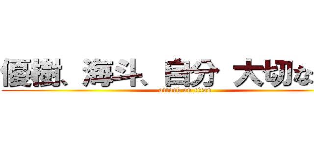 優樹、海斗、自分 大切な友達 (attack on titan)