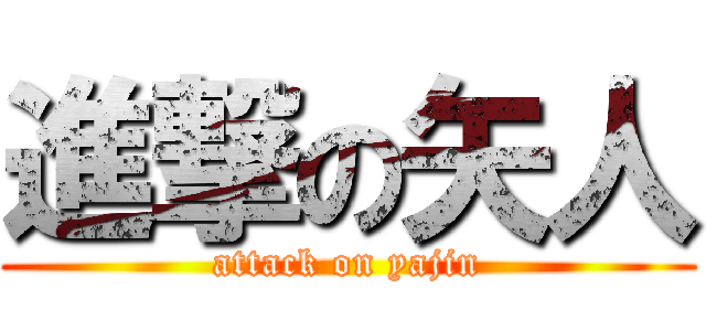 進撃の矢人 (attack on yajin)