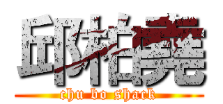 邱柏堯 (chu bo shack)