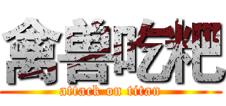 禽兽吃粑 (attack on titan)