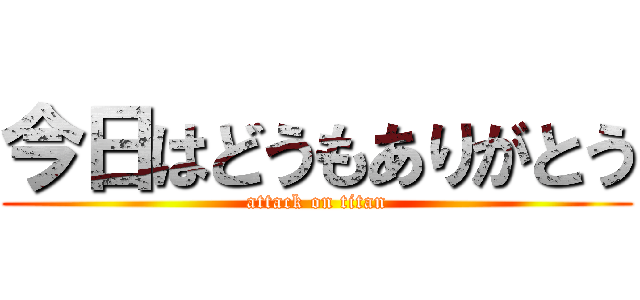 今日はどうもありがとう (attack on titan)