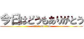 今日はどうもありがとう (attack on titan)