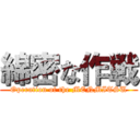 綿密な作戦 (Operation of the MENMITSU)