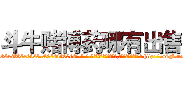 斗牛赌博药哪有出售 (斗牛赌博药哪有出售【电-186x2687x6963-Q278180069元-吉-药-业】我们做的是长期生意,靠的是老客户长期支持 http://sngk.net/MBygh5
)