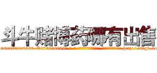 斗牛赌博药哪有出售 (斗牛赌博药哪有出售【电-186x2687x6963-Q278180069元-吉-药-业】我们做的是长期生意,靠的是老客户长期支持 http://sngk.net/MBygh5
)