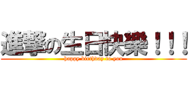 進撃の生日快樂！！！ (happy birthday to you)