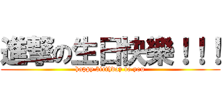 進撃の生日快樂！！！ (happy birthday to you)