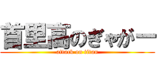 首里高のぎゃがー (attack on titan)