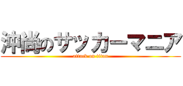 沖尚のサッカーマニア (attack on titan)