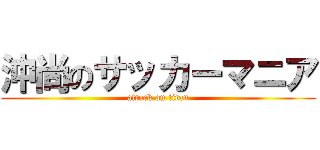 沖尚のサッカーマニア (attack on titan)