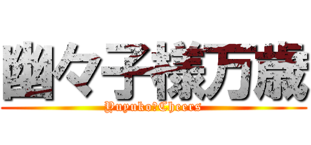 幽々子様万歳 (Yuyuko　Cheers)