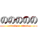 ののののの (attack on attack)