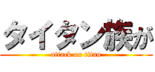 タイタン族が (attack on titan)