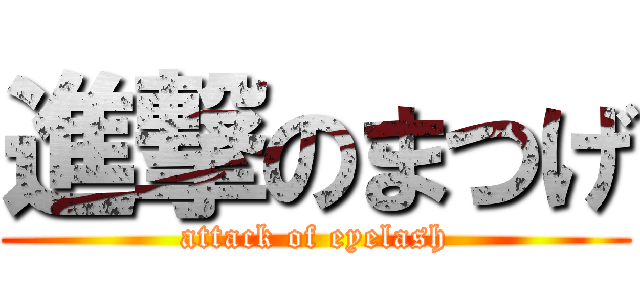 進撃のまつげ (attack of eyelash)