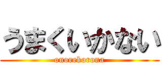 うまくいかない (onorekorona)