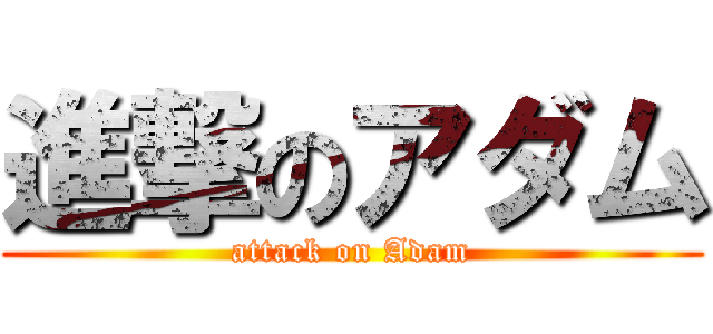 進撃のアダム (attack on Adam)