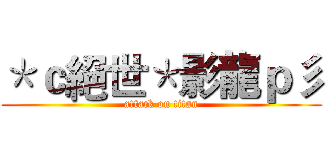 ＊ｃ絕世＊影龍ｐ彡 (attack on titan)