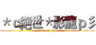 ＊ｃ絕世＊影龍ｐ彡 (attack on titan)
