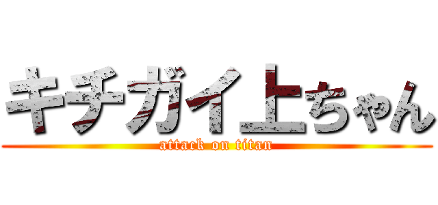 キチガイ上ちゃん (attack on titan)