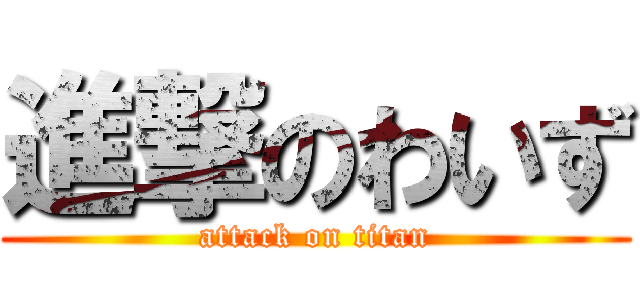 進撃のわいず (attack on titan)