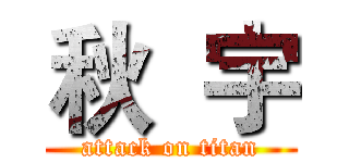 秋  宇 (attack on titan)