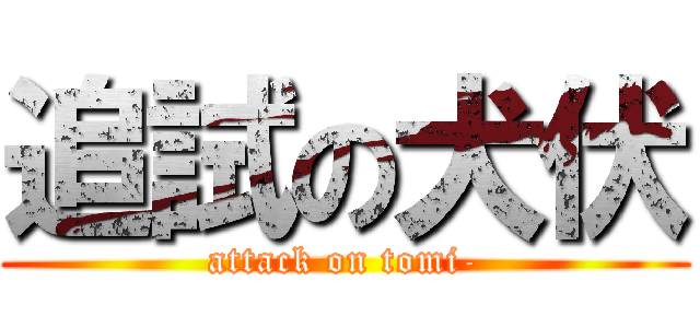 追試の犬伏 (attack on tomi-)
