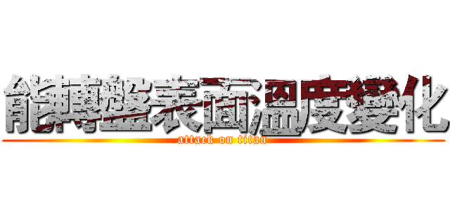 能轉盤表面溫度變化 (attack on titan)