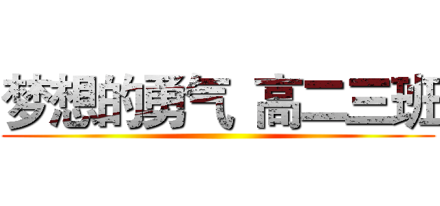 梦想的勇气
高二三班 ()