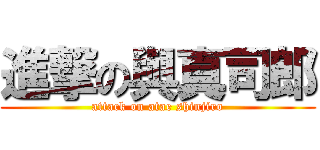 進撃の與真司郎 (attack on atae shinjiro)